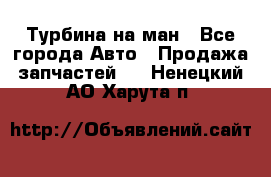 Турбина на ман - Все города Авто » Продажа запчастей   . Ненецкий АО,Харута п.